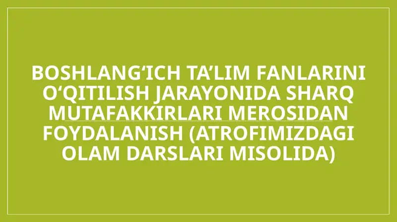 Boshlang‘ich ta’lim fanlarini o‘qitilish jarayonida sharq mutafakkirlari merosidan foydalanish (Atrofimizdagi olam darslari misolida)