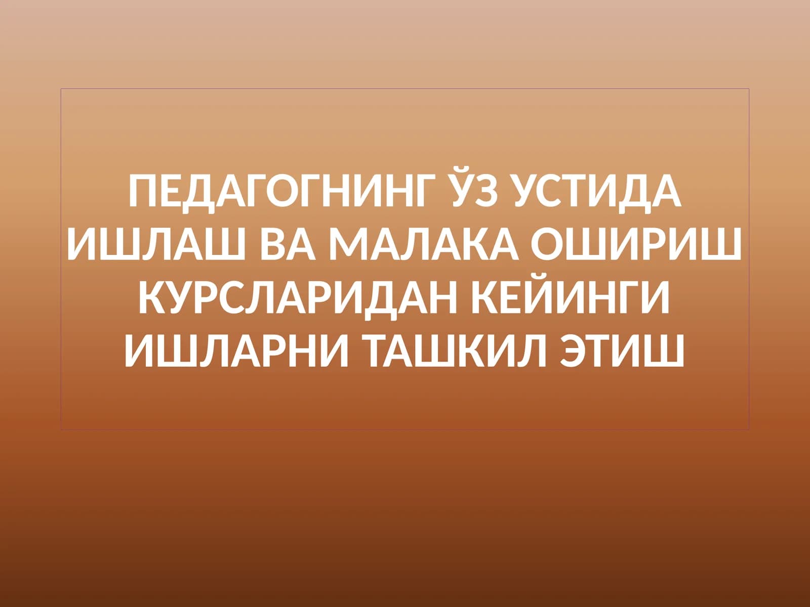 Педагогнинг ўз устида ишлаш ва малака ошириш курсларидан кейинги ишларни ташкил этиш
