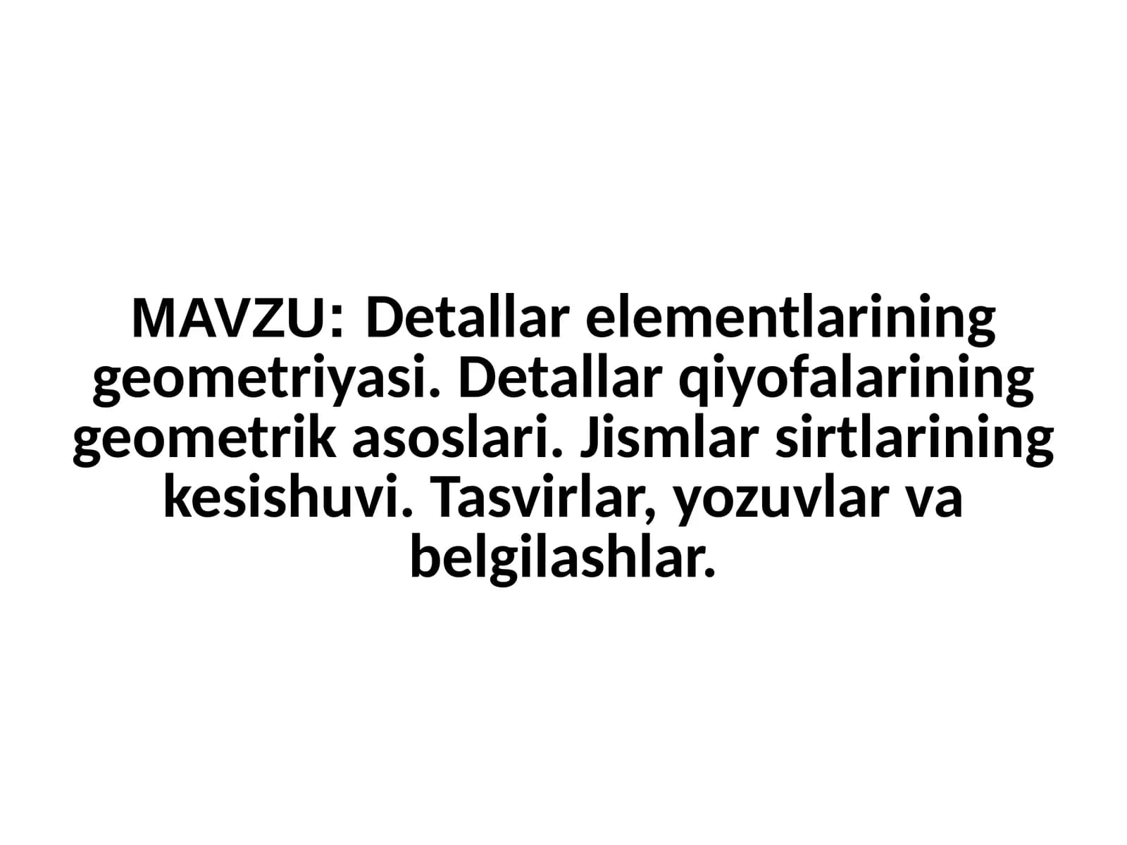 Detallar elementlarining geometriyasi. Detallar qiyofalarining geometrik asoslari. Jismlar sirtlarining kesishuvi. Tasvirlar, yozuvlar va belgilashlar.