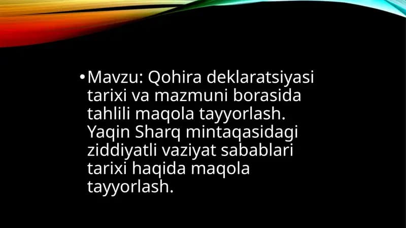 Qohira deklaratsiyasi tarixi va mazmuni borasida tahlili maqola tayyorlash. Yaqin Sharq mintaqasidagi ziddiyatli vaziyat sabablari tarixi haqida maqola tayyorlash