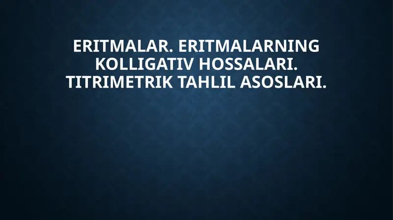 Eritmalar. Eritmalarning kolligativ hossalari. Titrimetrik tahlil asoslari