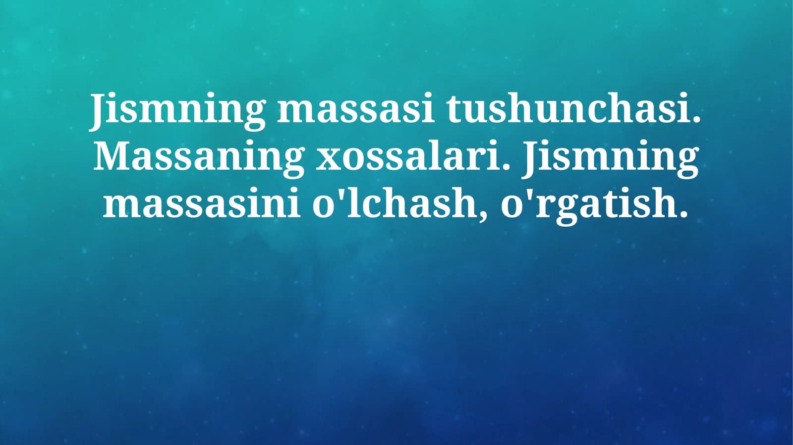 Jismning massasi tushunchasi. Massaning xossalari. Jismning massasini o'lchash, o'rgatish