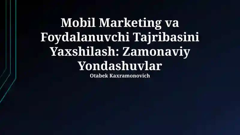 Mobil Marketing va Foydalanuvchi Tajribasini Yaxshilash: Zamonaviy Yondashuvlar