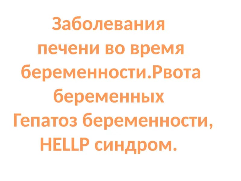 Заболевания  печени во время беременности.Рвота беременных   Гепатоз беременности, HELLP синдром.
