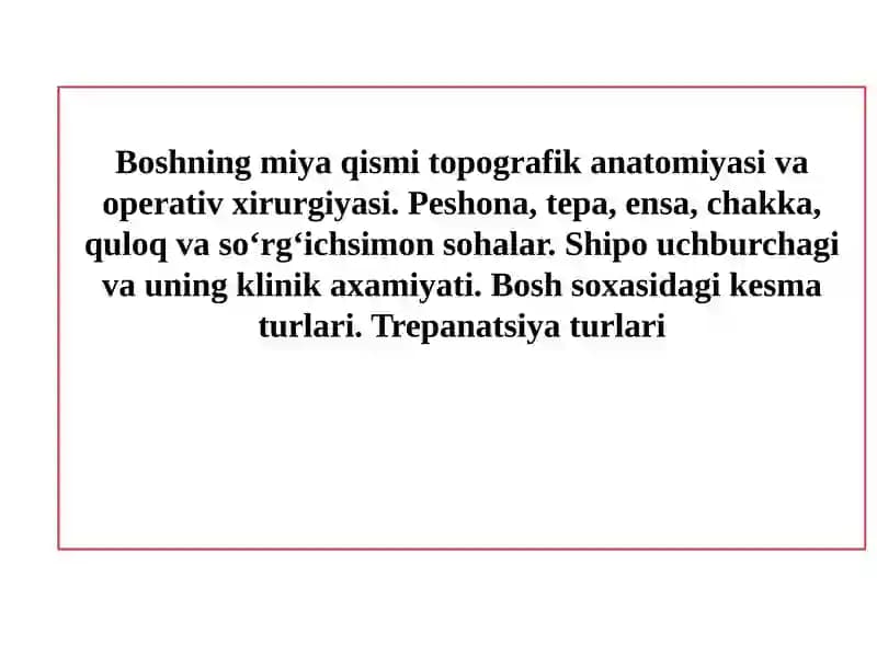 Boshning miya qismi topografik anatomiyasi va operativ xirurgiyasi. Peshona, tepa, ensa, chakka, quloq va so‘rg‘ichsimon sohalar. Shipo uchburchagi va uning klinik axamiyati. Bosh soxasidagi kesma turlari. Trepanatsiya turlari