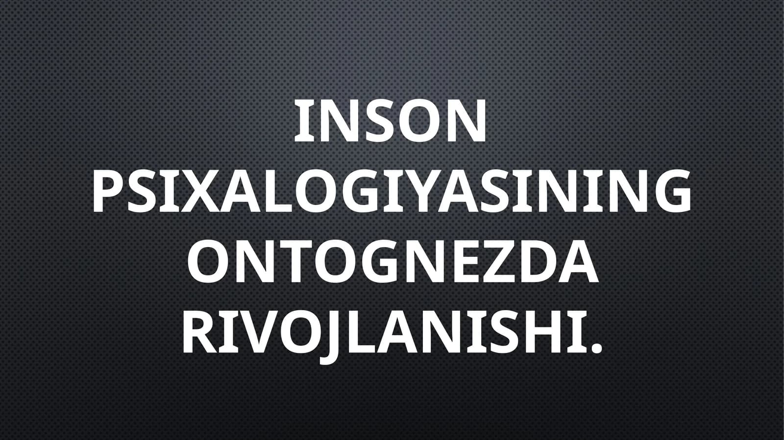 Inson psixalogiyasining ontognezda rivojlanishi.
