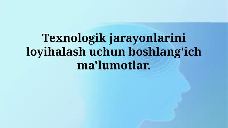 Texnologik jarayonlarni loyihalash uchun dastlabki ma'lumotlar
