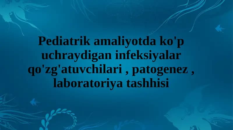 Pediatrik amaliyotda ko'p uchraydigan infeksiyalar qo'zg'atuvchilari , patogenez , laboratoriya tashhisi