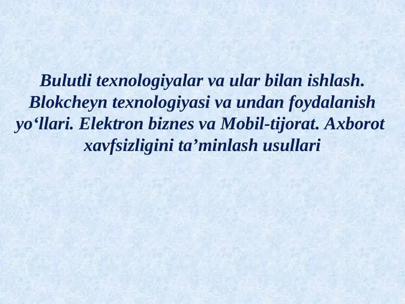 Bulutli texnologiyalar va ular bilan ishlash. Blokcheyn texnologiyasi va undan foydalanish yo‘llari. Elektron biznes va Mobil-tijorat. Axborot  xavfsizligini ta’minlash usullari