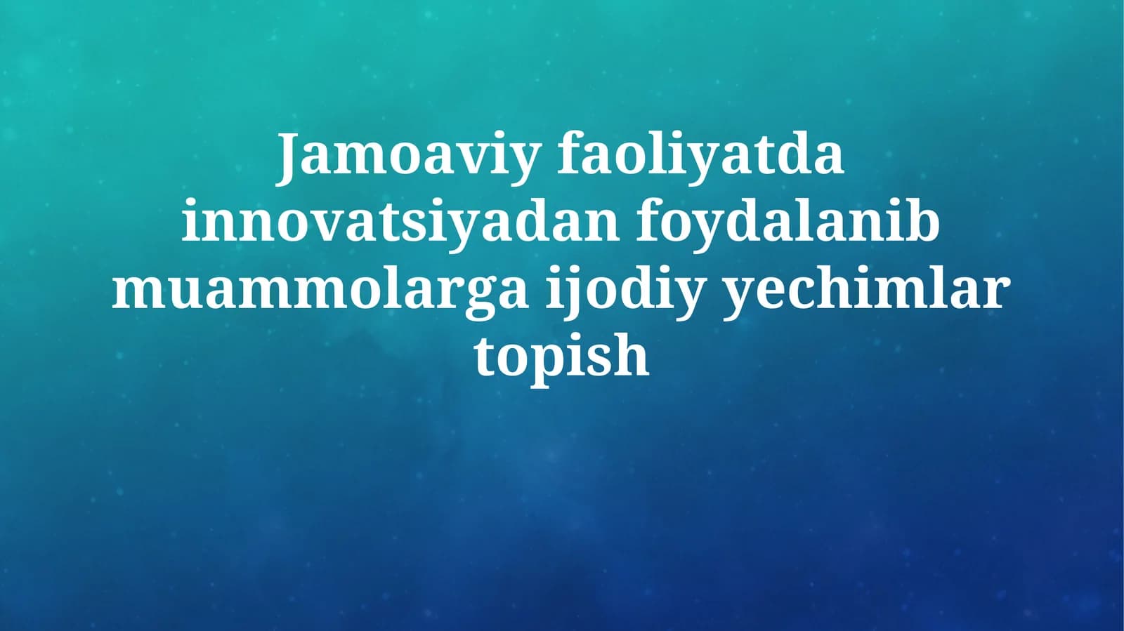 Jamoaviy faoliyatda innovatsiyadan foydalanib muammolarga ijodiy yechimlar topish