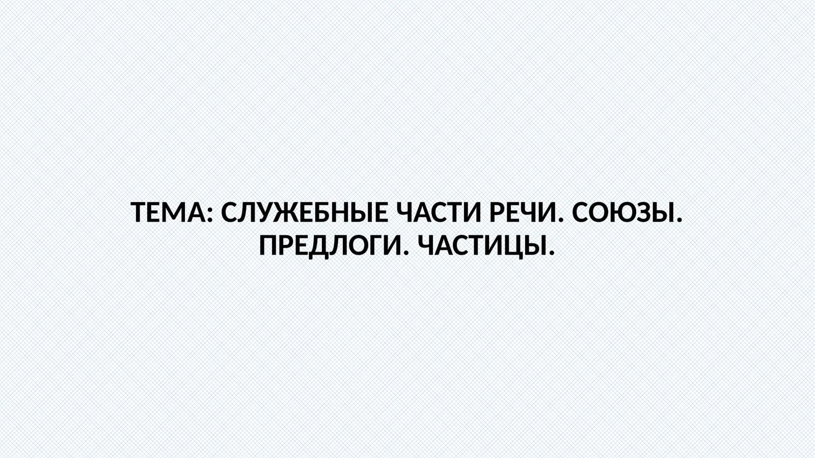 СЛУЖЕБНЫЕЧАСТИ РЕЧИ. СОЮЗЫ. ПРЕДЛОГИ.ЧАСТИЦЫ