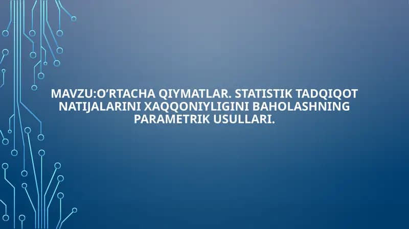 Oʼrtacha qiymatlar. Statistik tadqiqot natijalarini xaqqoniyligini baholashning parametrik usullari.
