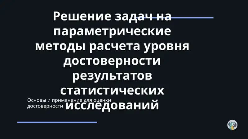 Решение задач на параметрические методы расчета уровня достоверности результатов статистических исследований