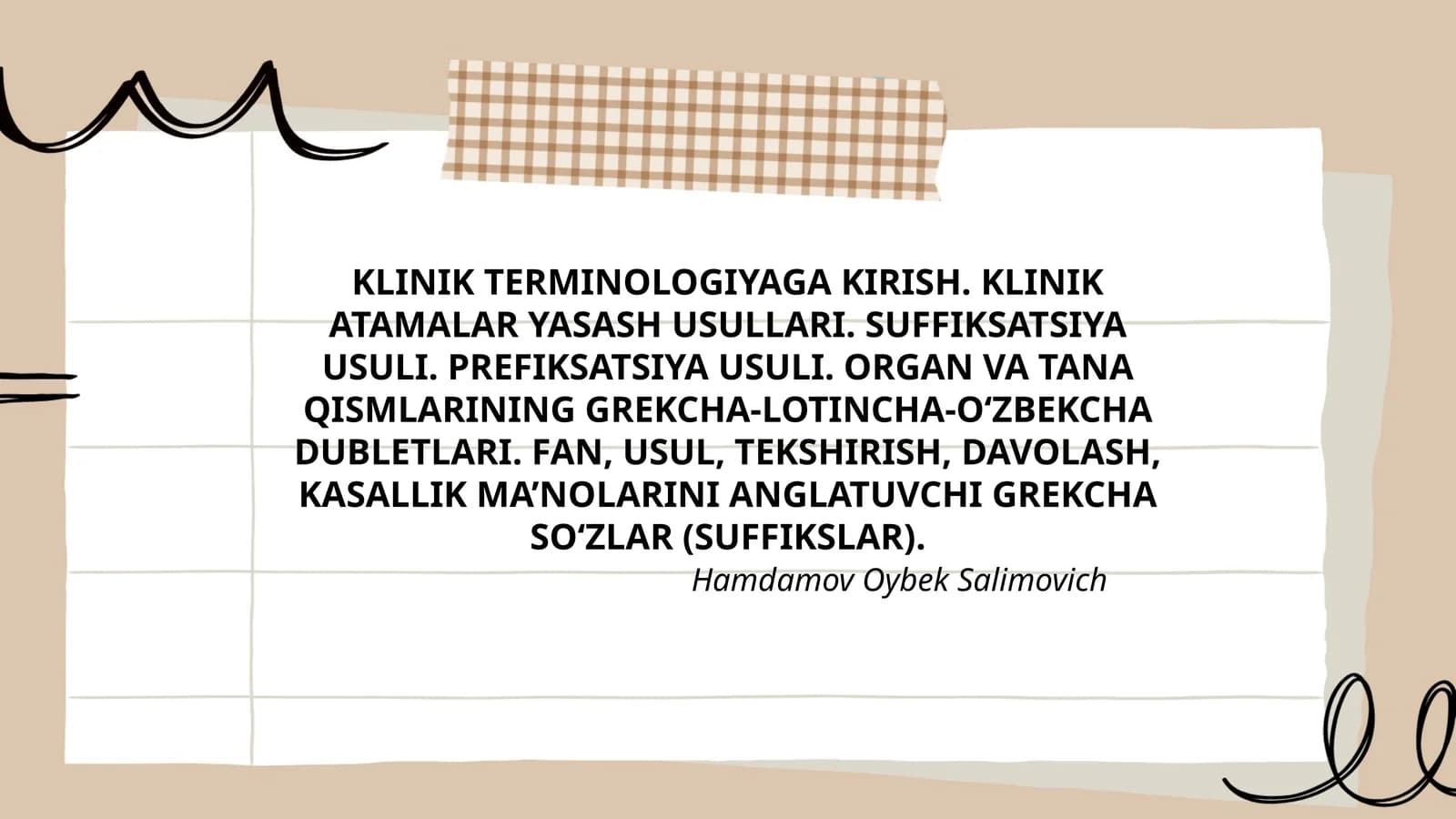 KLINIK TERMINOLOGIYAGA KIRISH. KLINIK ATAMALAR YASASH USULLARI. SUFFIKSATSIYA USULI. PREFIKSATSIYA USULI. ORGAN VA TANA QISMLARINING GREKCHA-LOTINCHA-O‘ZBEKCHA DUBLETLARI. FAN, USUL, TEKSHIRISH, DAVOLASH, KASALLIK MA’NOLARINI ANGLATUVCHI GREKCHA SO‘ZLAR (SUFFIKSLAR)