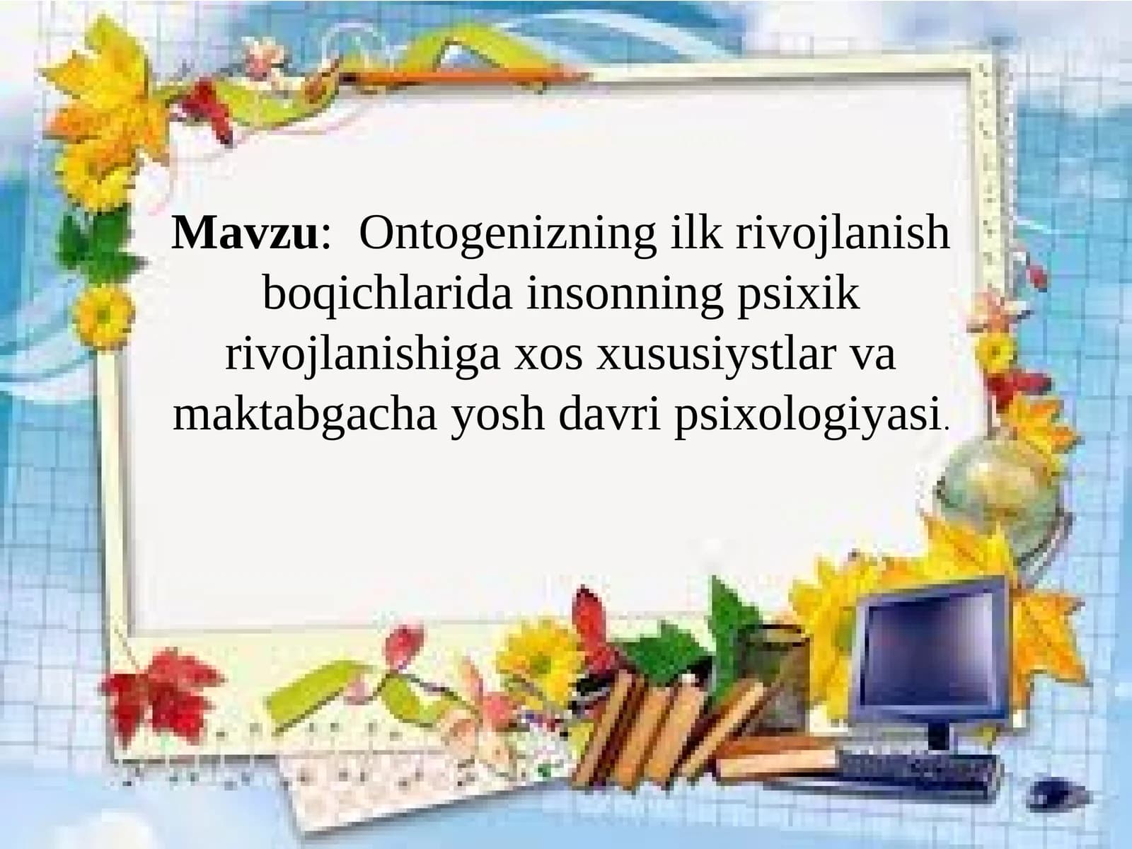 Ontogenizning ilk rivojlanish boqichlarida insonning psixik rivojlanishiga xos xususiyatlar va maktabgacha yosh davri psixologiyasi
