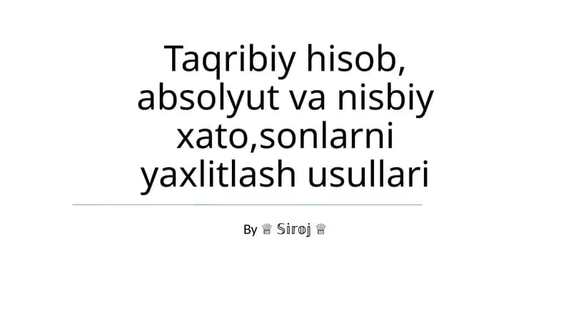 Taqribiy hisob, absolyut va nisbiy xato,sonlarni yaxlitlash usullari