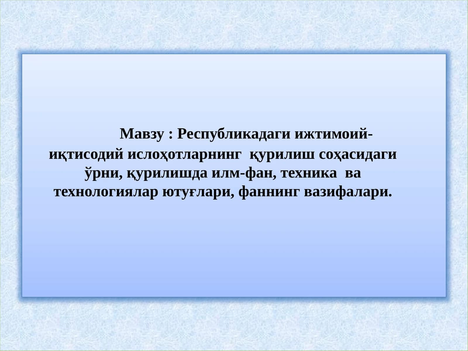 Республикадаги ижтимоий-иқтисодий ислоҳотларнинг қурилиш соҳасидаги ўрни, қурилишда илм-фан, техника ва технологиялар ютуғлари, фаннинг вазифалари