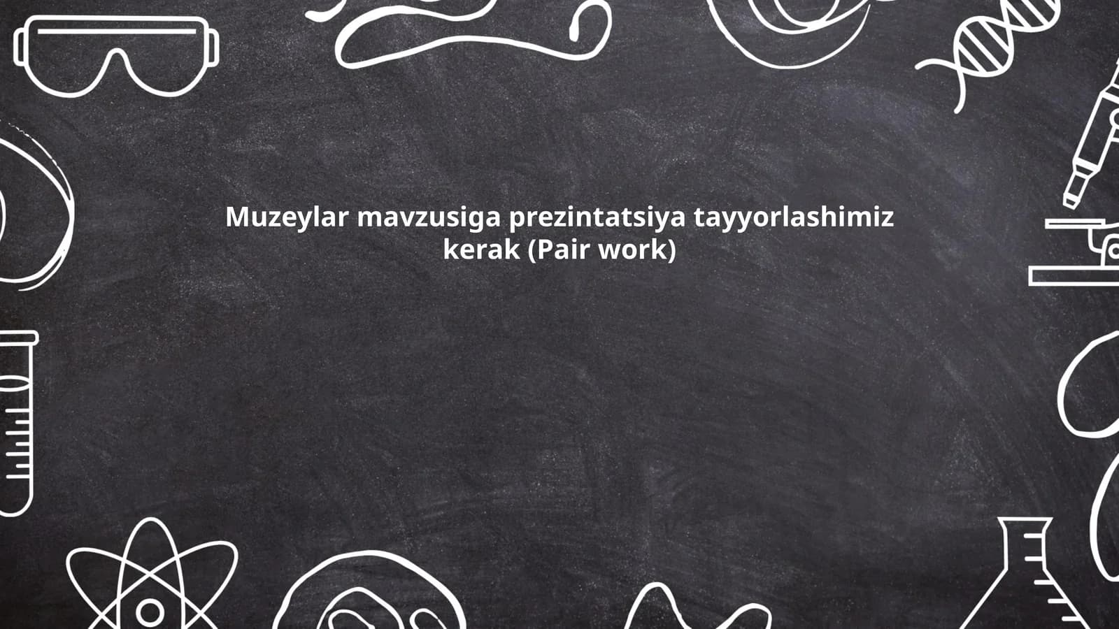 Muzeylar mavzusiga prezintatsiya tayyorlashimiz kerak (Pair work)