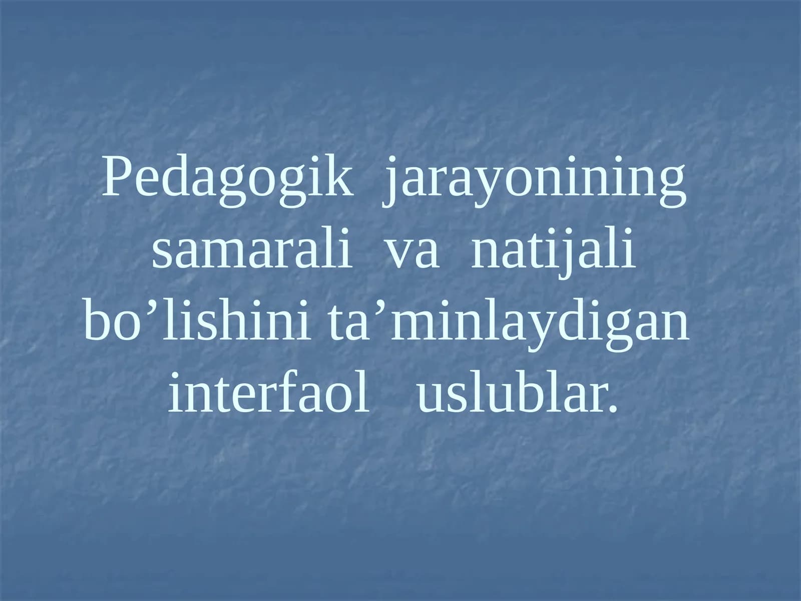 Pedagogik jarayonining samarali va natijali bo’lishini ta’minlaydigan interfaol uslublar