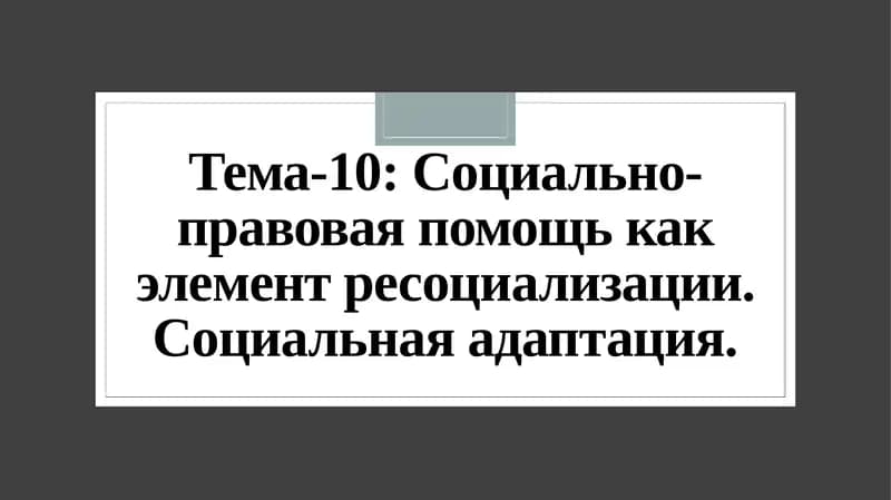 Тема-10: Социально-правовая помощь как элемент ресоциализации. Социальная адаптация