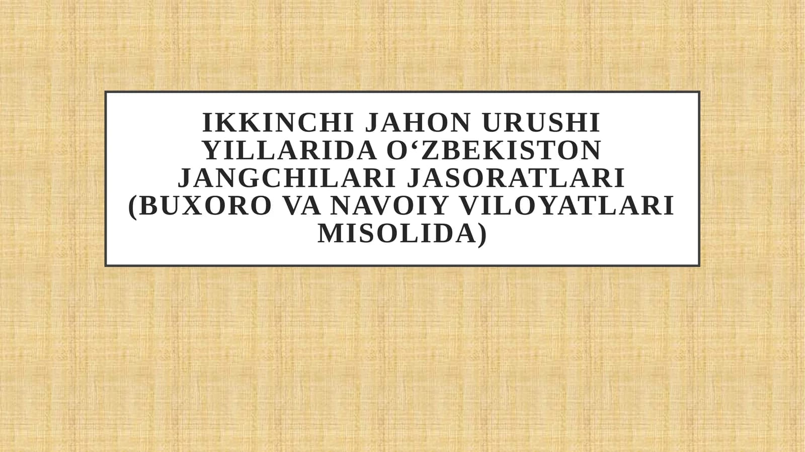 Ikkinchi jahon urushi yillarida O‘zbekiston jangchilari jasoratlari (Buxoro va Navoiy viloyatlari misolida)