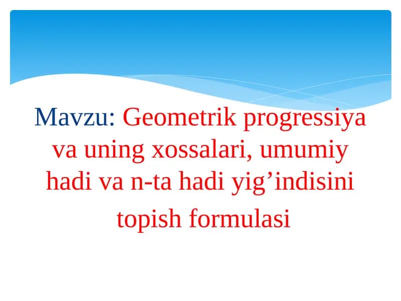 Geometrik progressiya va uning xossalari, umumiy hadi va n-ta hadi yig’indisini  topish formulasi