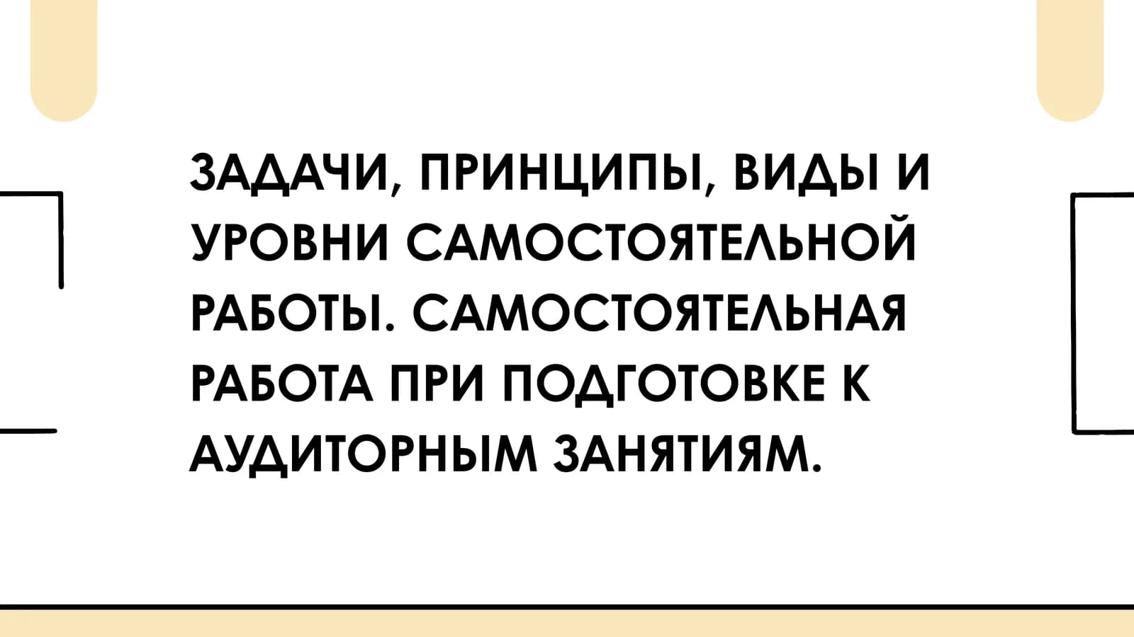 ЗАДАЧИ, ПРИНЦИПЫ, ВИДЫ И УРОВНИ САМОСТОЯТЕЛЬНОЙ РАБОТЫ. САМОСТОЯТЕЛЬНАЯ РАБОТА ПРИ ПОДГОТОВКЕ К АУДИТОРНЫМ ЗАНЯТИЯМ.