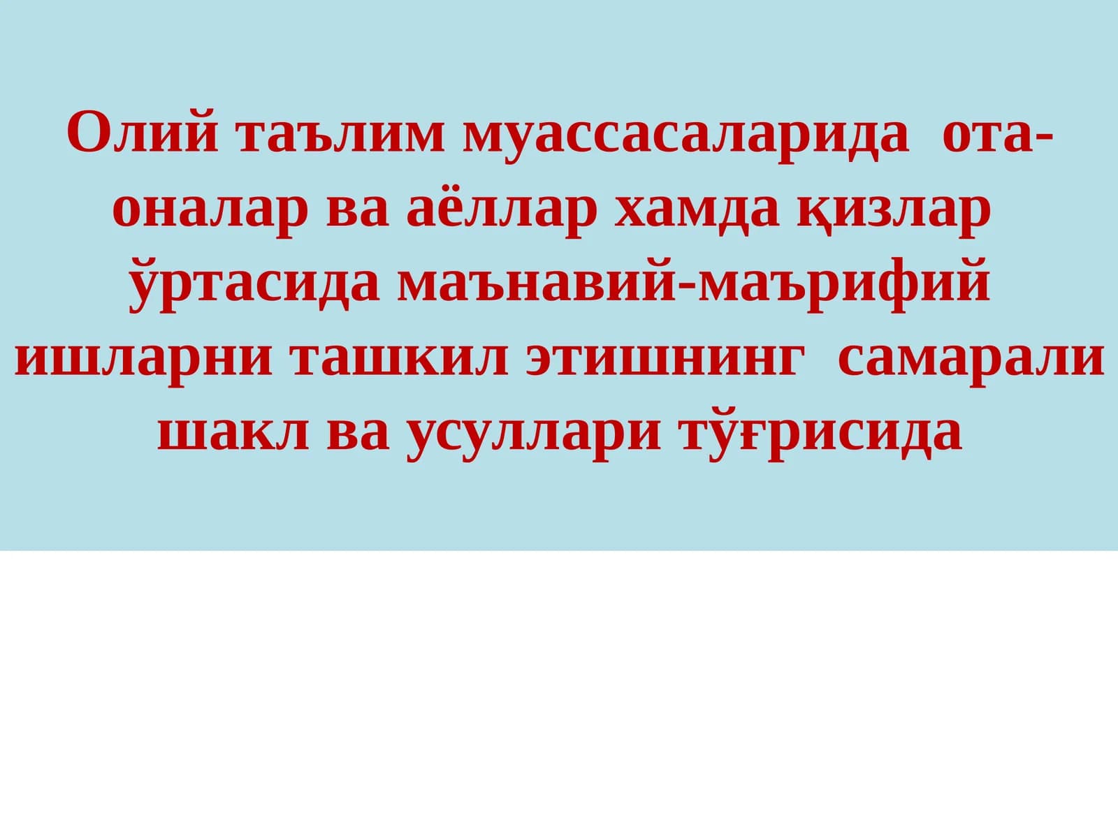 Олий таълим муассасаларида  ота-оналар ва аёллар хамда қизлар  ўртасида маънавий-маърифий ишларни ташкил этишнинг  самарали шакл ва усуллари тўғрисида