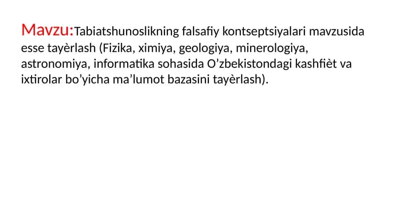 Tabiatshunoslikning falsafiy kontseptsiyalari mavzusida esse tayѐrlash (Fizika, ximiya, geologiya, minerologiya, astronomiya, informatika sohasida O’zbekistondagi kashfiѐt va ixtirolar bo’yicha ma’lumot bazasini tayѐrlash).