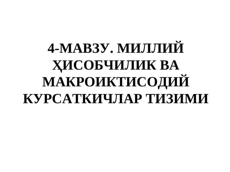 4-МАВЗУ.МИЛЛИЙ ҲИСОБЧИЛИК ВА МАКРОИКТИСОДИЙ КУРСАТКИЧЛАР ТИЗИМИ