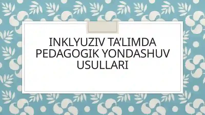 Inklyuziv ta’limda pedagogik yondashuv usullari
