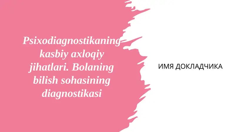 Psixodiagnostikaning kasbiy axloqiy jihatlari. Bolaning bilish sohasining diagnostikasi