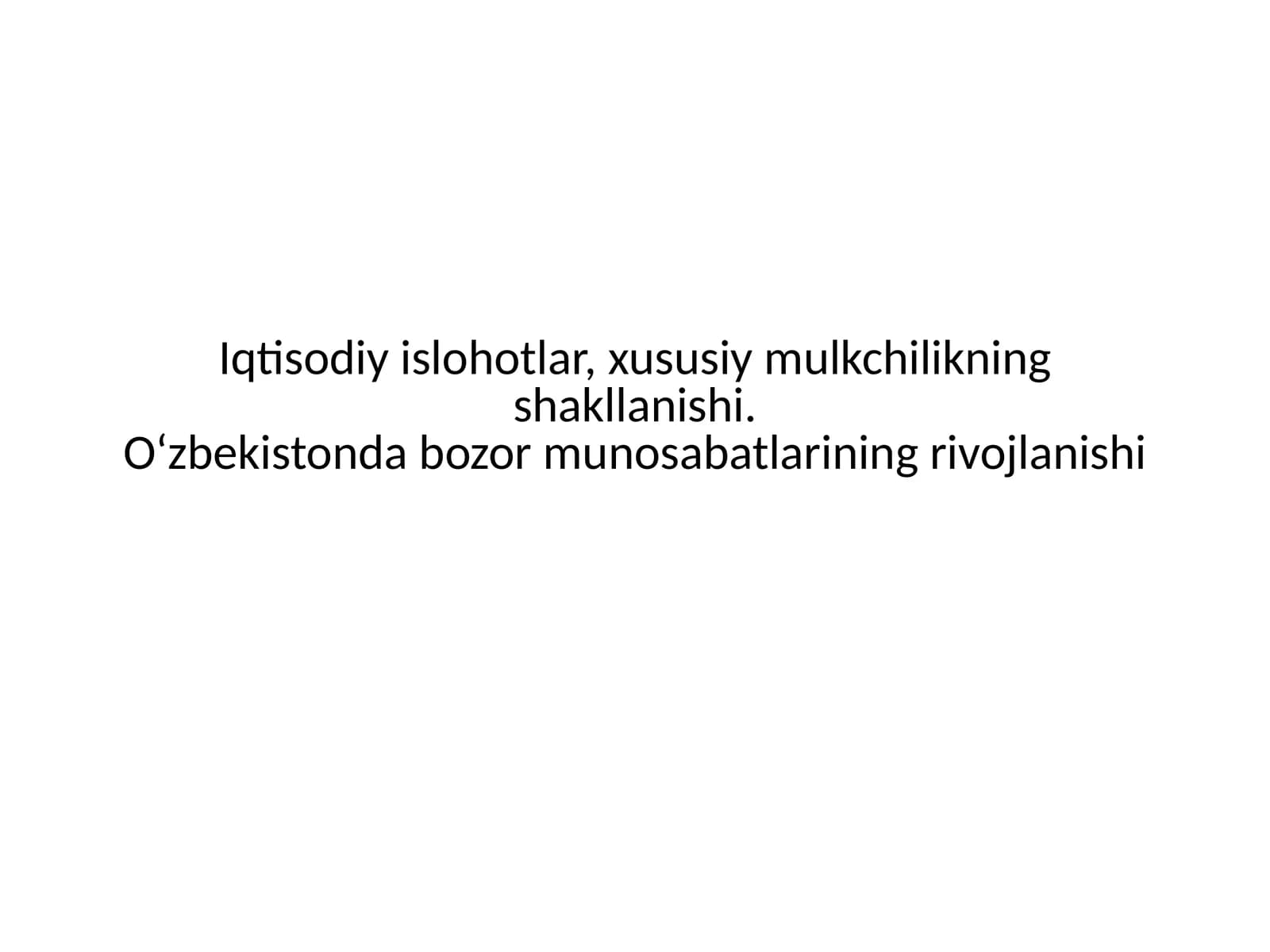 Iqtisodiy islohotlar, xususiy mulkchilikning shakllanishi. O‘zbekistonda bozor munosabatlarining rivojlanishi