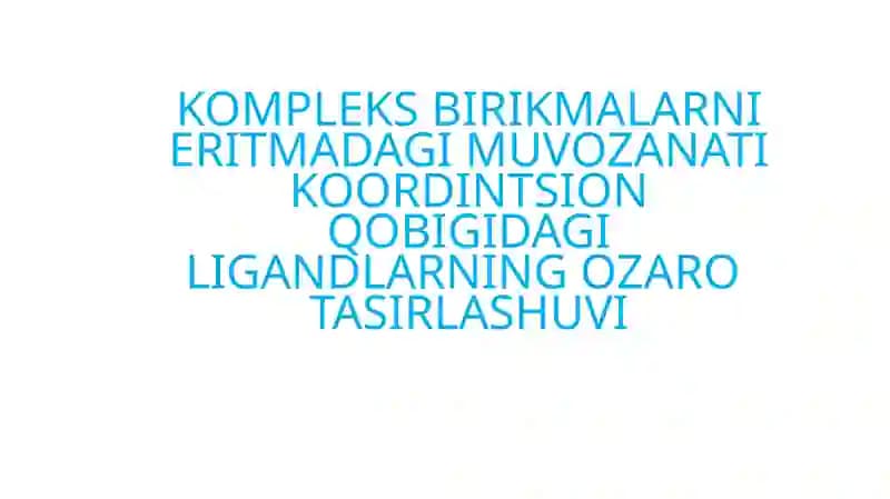 KOMPLEKS BIRIKMALARNI ERITMADAGI MUVOZANATI KOORDINTSION QOBIGIDAGI LIGANDLARNING OZARO  TASIRLASHUVI