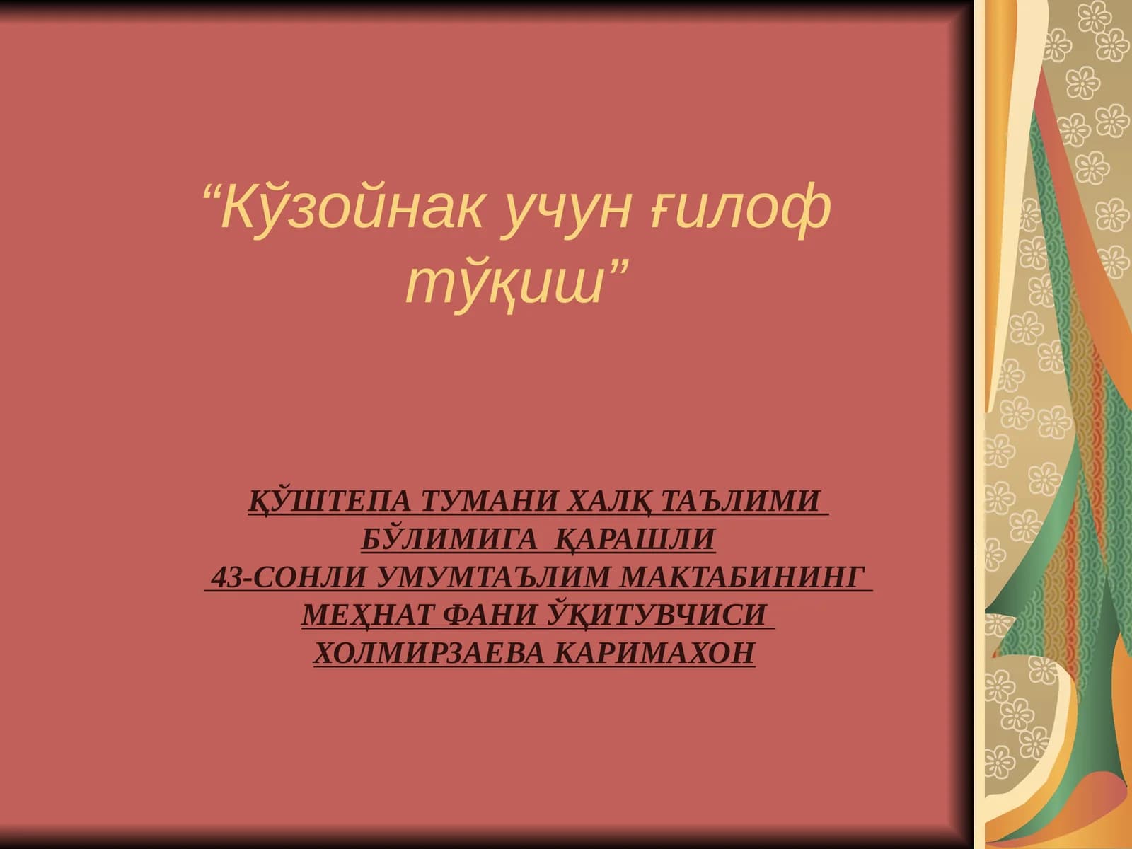 ҚЎШТЕПА ТУМАНИ ХАЛҚ ТАЪЛИМИ БЎЛИМИГА ҚАРАШЛИ 43-СОНЛИ УМУМТАЪЛИМ МАКТАБИНИНГ МЕҲНАТ ФАНИ ЎҚИТУВЧИСИ ХОЛМИРЗАЕВА КАРИМАХОН
