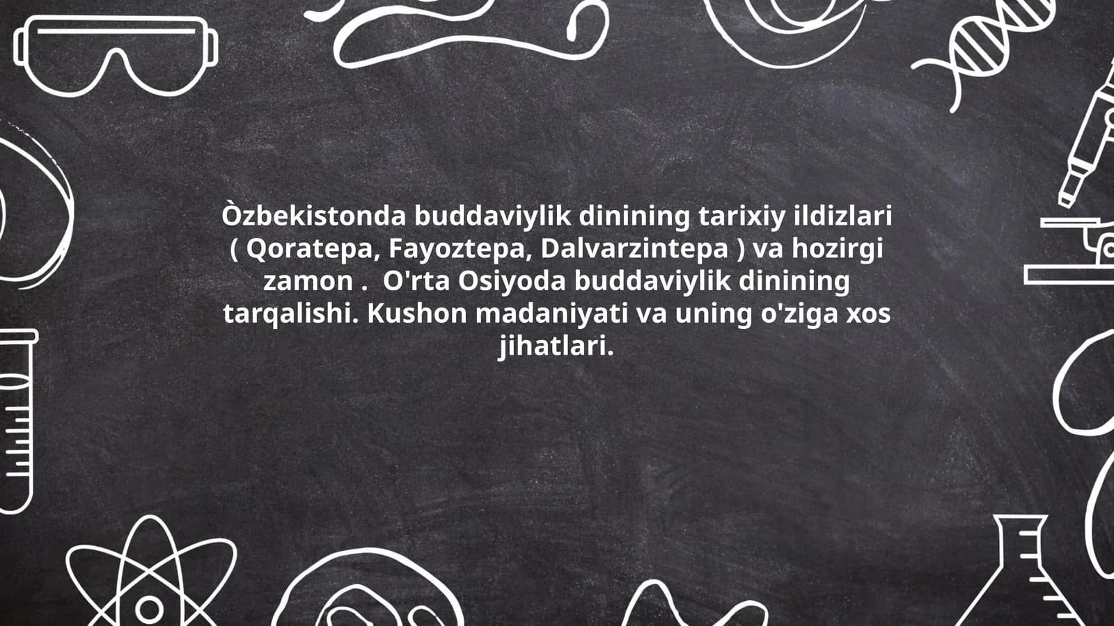 Òzbekistonda buddaviylik dinining tarixiy ildizlari ( Qoratepa, Fayoztepa, Dalvarzintepa ) va hozirgi zamon. O'rta Osiyoda buddaviylik dinining tarqalishi. Kushon madaniyati va uning o'ziga xos jihatlari