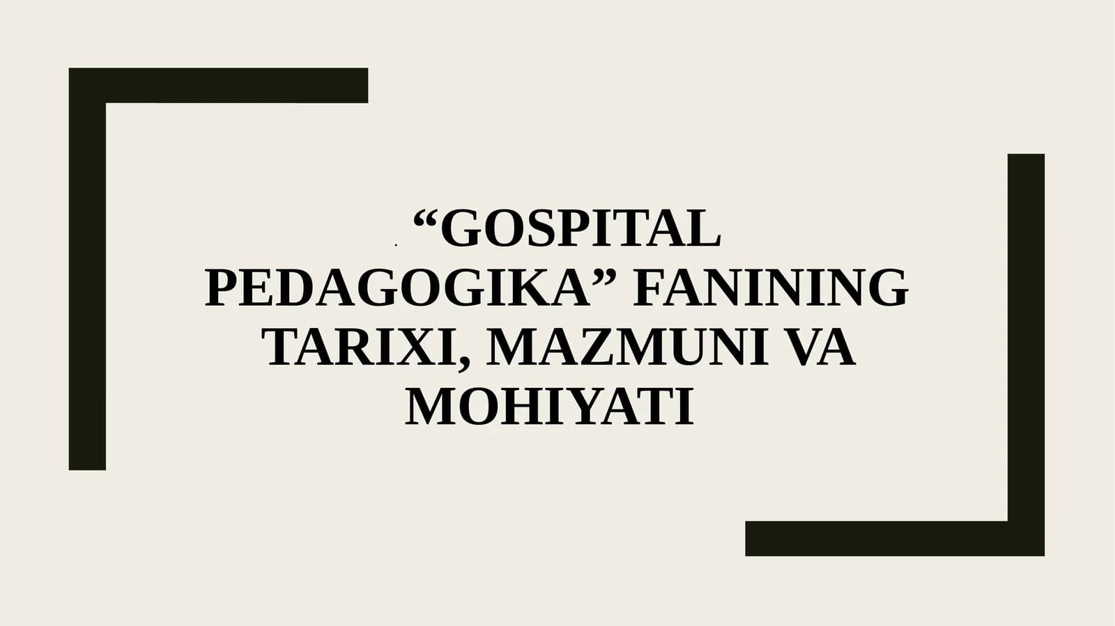 "GOSPITAL PEDAGOGIKA"
FANINING TARIXI, MAZMUNI
VA MOHIYATI