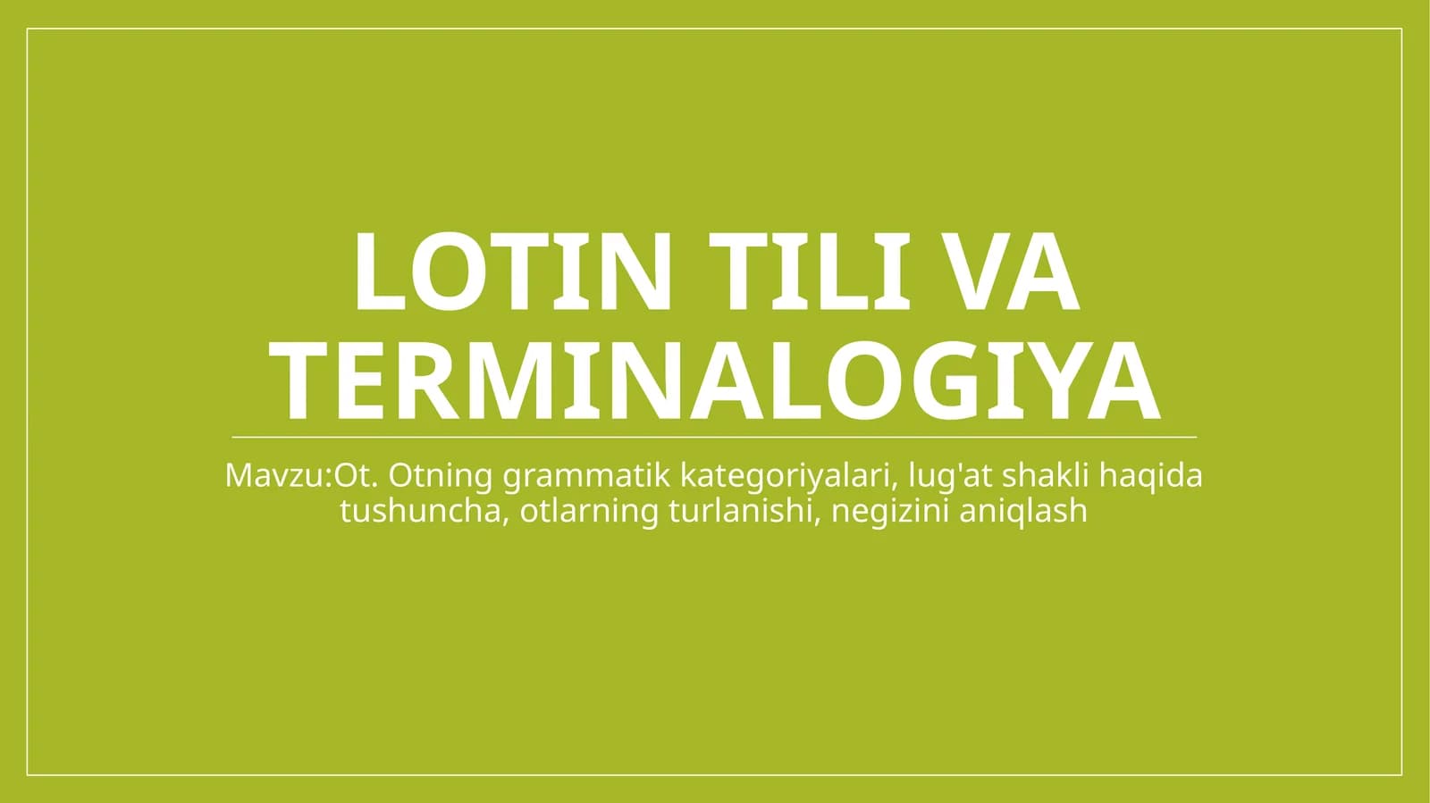Lotin tilida . Ot. Otning grammatik kategoriyalari, lug'at shakli haqida tushuncha, otlarning turlanishi, negizini aniqlash