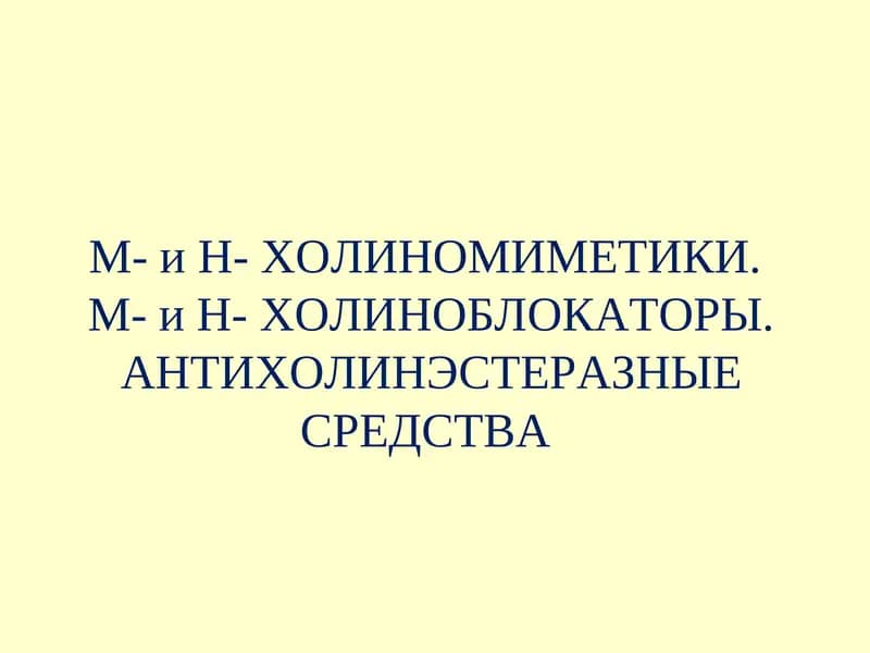М- и Н- ХОЛИНОМИМЕТИКИ.М- и Н- ХОЛИНОБЛОКАТОРЫ. АНТИХОЛИНЭСТЕРАЗНЫЕ СРЕДСТВА