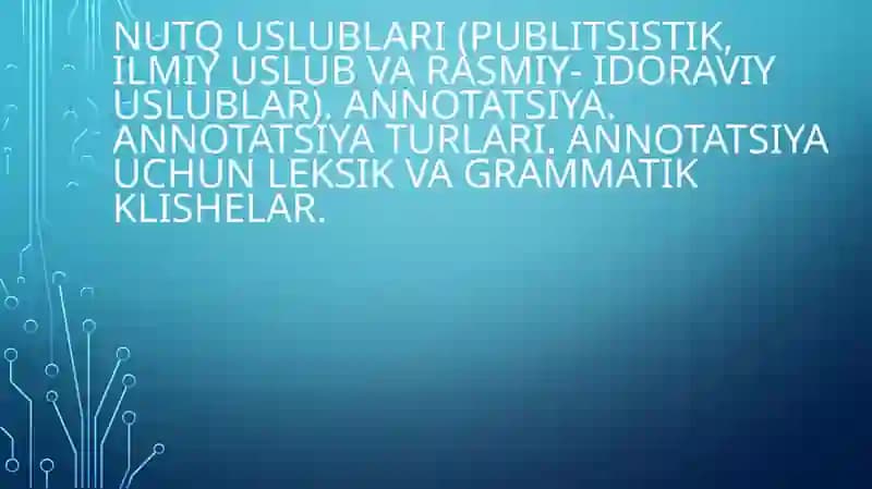 Nutq uslublari (publitsistik, ilmiy uslub va rasmiy- idoraviy uslublar). Annotatsiya. Annotatsiya turlari. Annotatsiya uchun leksik va grammatik klishelаr.