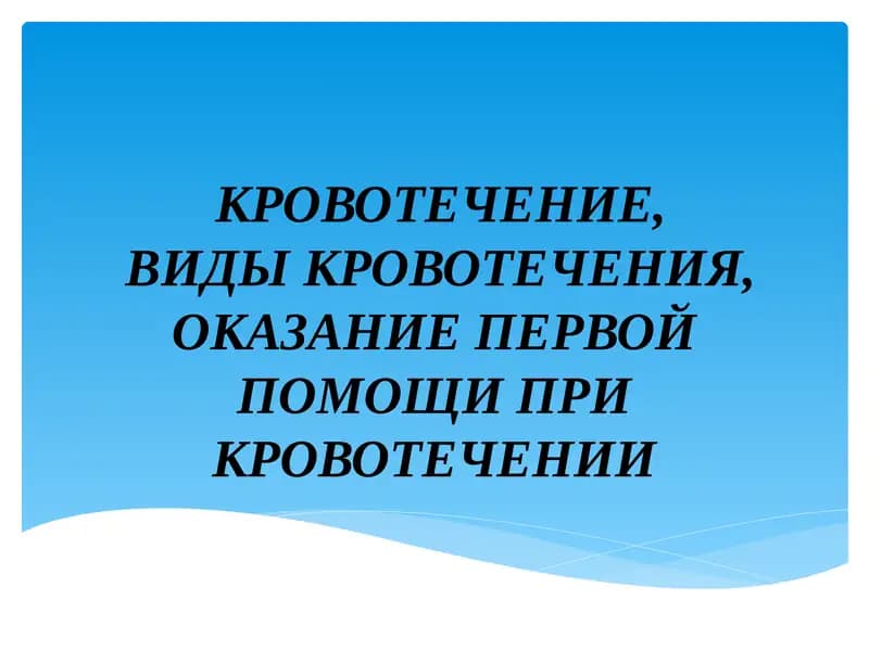 КРОВОТЕЧЕНИЕ,ВИДЫ КРОВОТЕЧЕНИЯ, ОКАЗАНИЕ ПЕРВОЙ ПОМОЩИ ПРИ КРОВОТЕЧЕНИИ