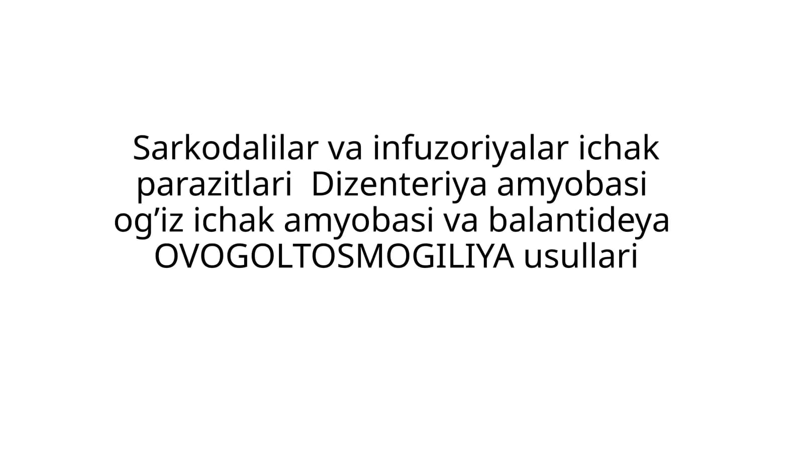 Sarkodalilar va infuzoriyalar ichak parazitlari  Dizenteriya amyobasi  og’iz ichak amyobasi va balantideya OVOGOLTOSMOGILIYA usullari