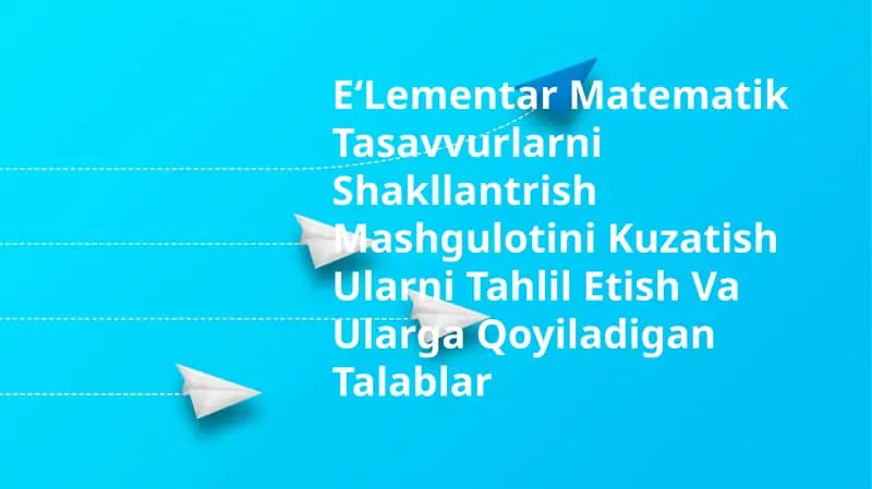 E‘Lementar Matematik Tasavvurlarni Shakllantrish Mashgulotini Kuzatish Ularni Tahlil Etish Va Ularga Qoyiladigan Talablar