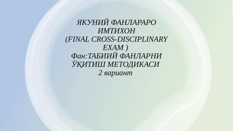 ЯКУНИЙ ФАНЛАРАРО ИМТИХОН(FINAL CROSS-DISCIPLINARYEXAM)Фан:ТАБИИЙ ФАНЛАРНИ ЎҚИТИШ МЕТОДИКАСИ2вариант