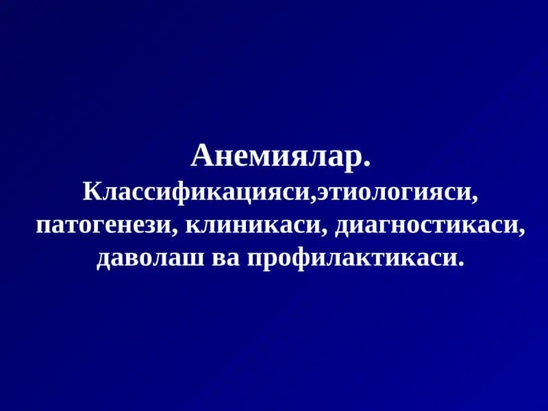 Анемиялар.Классификацияси,этиологияси, патогенези, клиникаси, диагностикаси, даволаш ва профилактикаси
