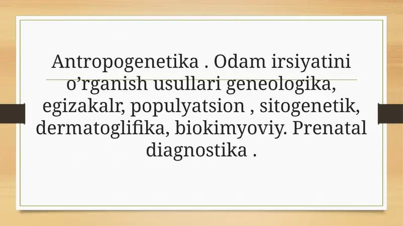 Antropogenetika. Odam irsiyatini o’rganish usullari geneologika, egizakalr, populyatsion, sitogenetik, dermatoglifika, biokimyoviy. Prenatal diagnostika.
