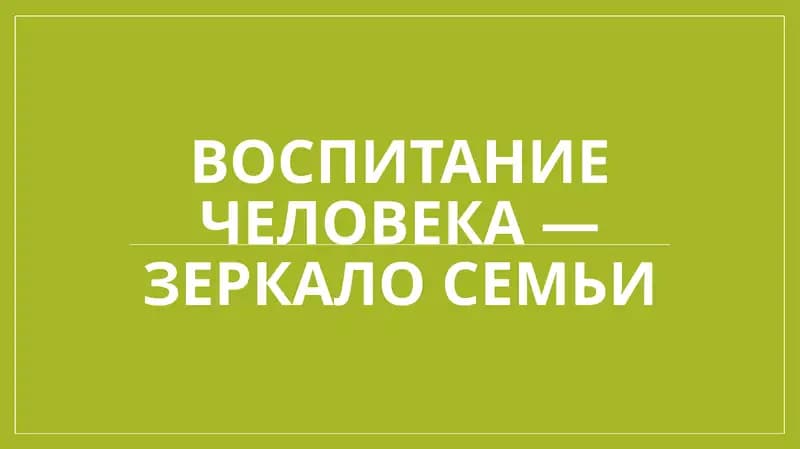 Воспитание человека — зеркало семьи.