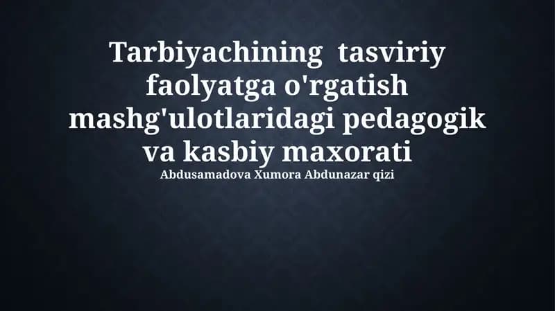 Tarbiyachining tasviriy faolyatga o'rgatish mashg'ulotlaridagi pedagogik va kasbiy maxorati