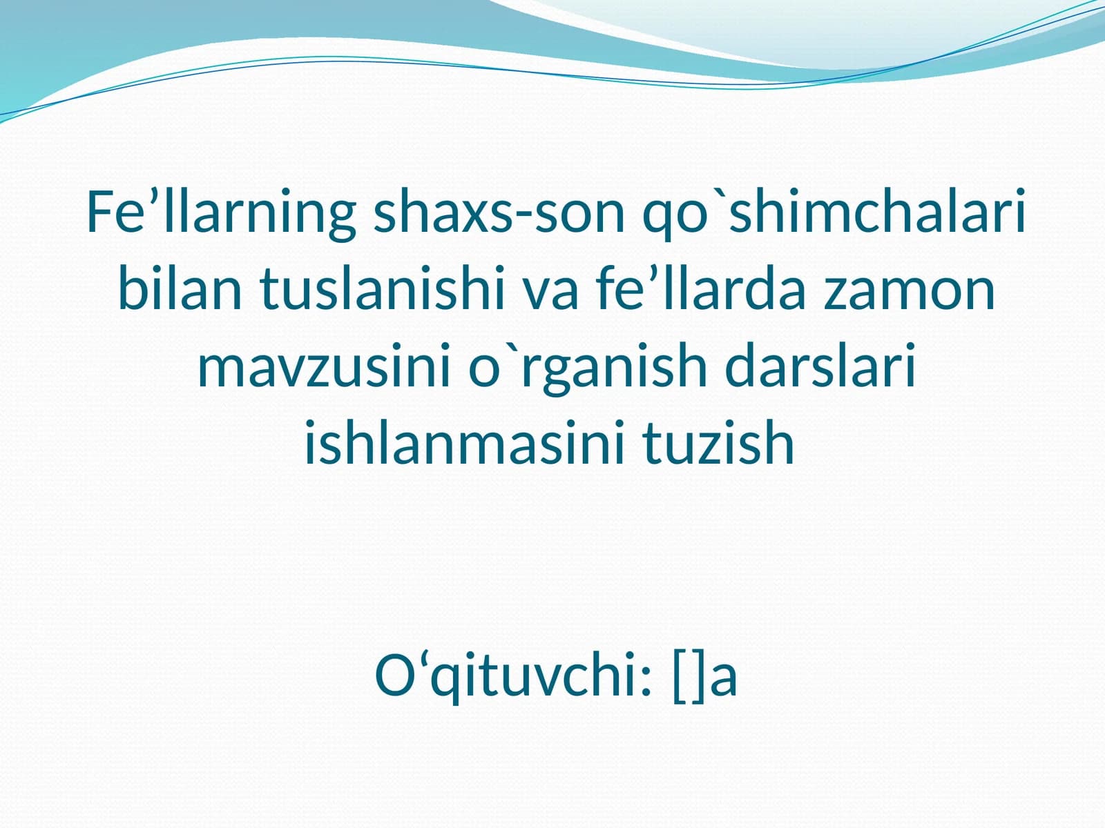 Fe’llarning shaxs-son qo`shimchalari bilan tuslanishi va fe’llarda zamon mavzusini o`rganish darslari ishlanmasini tuzish