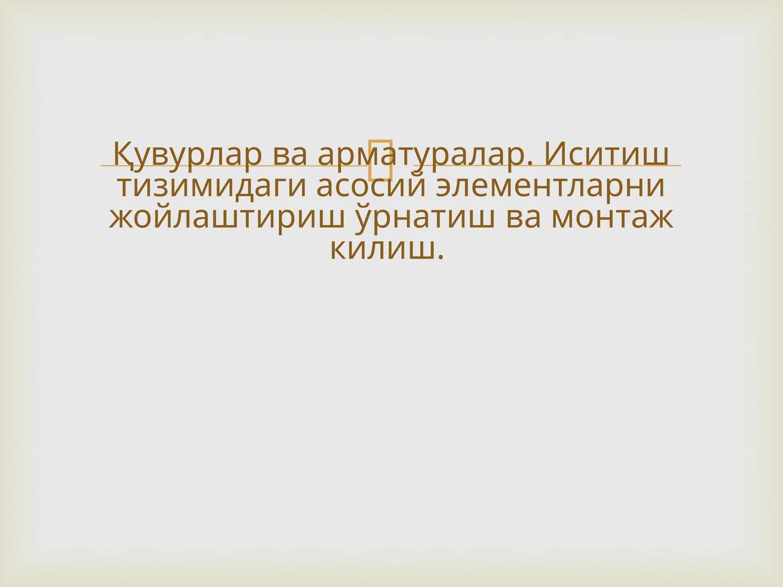 Қувурлар ва арматуралар. Иситиш тизимидаги асосий элементларни жойлаштириш ўрнатиш ва монтаж килиш.